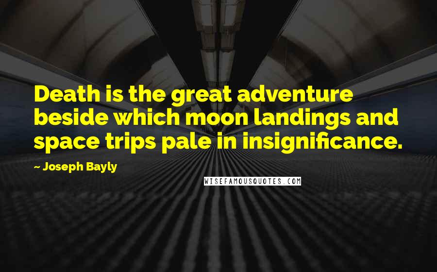 Joseph Bayly Quotes: Death is the great adventure beside which moon landings and space trips pale in insignificance.