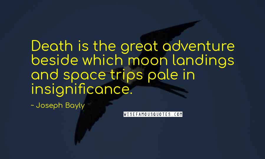 Joseph Bayly Quotes: Death is the great adventure beside which moon landings and space trips pale in insignificance.