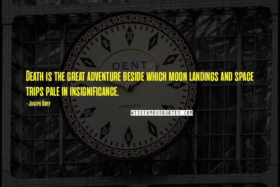 Joseph Bayly Quotes: Death is the great adventure beside which moon landings and space trips pale in insignificance.