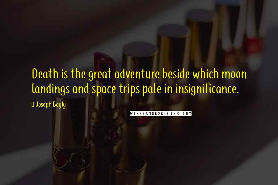 Joseph Bayly Quotes: Death is the great adventure beside which moon landings and space trips pale in insignificance.