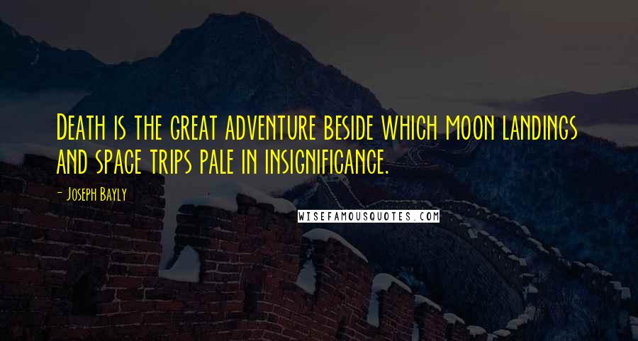 Joseph Bayly Quotes: Death is the great adventure beside which moon landings and space trips pale in insignificance.