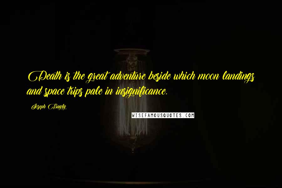 Joseph Bayly Quotes: Death is the great adventure beside which moon landings and space trips pale in insignificance.