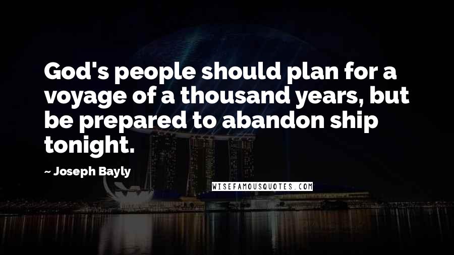 Joseph Bayly Quotes: God's people should plan for a voyage of a thousand years, but be prepared to abandon ship tonight.