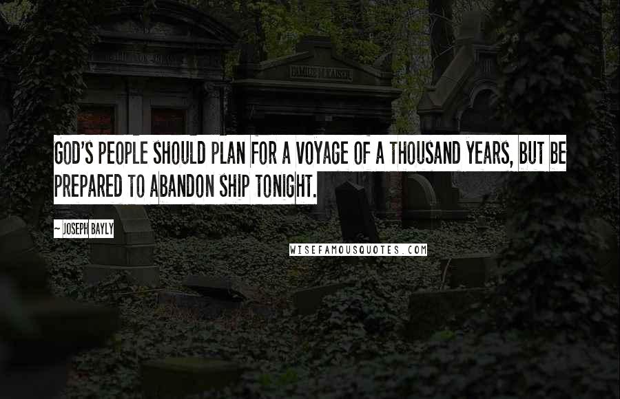 Joseph Bayly Quotes: God's people should plan for a voyage of a thousand years, but be prepared to abandon ship tonight.