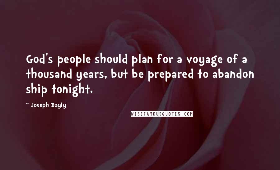 Joseph Bayly Quotes: God's people should plan for a voyage of a thousand years, but be prepared to abandon ship tonight.