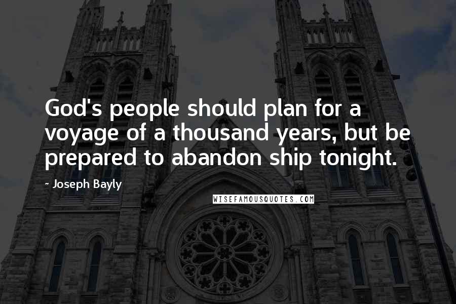 Joseph Bayly Quotes: God's people should plan for a voyage of a thousand years, but be prepared to abandon ship tonight.