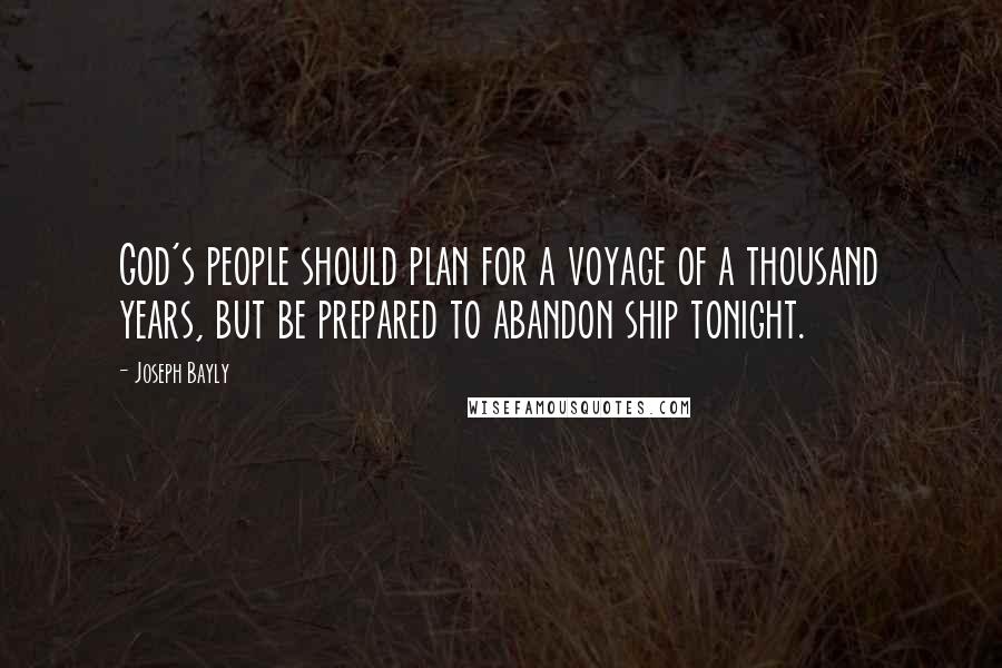 Joseph Bayly Quotes: God's people should plan for a voyage of a thousand years, but be prepared to abandon ship tonight.