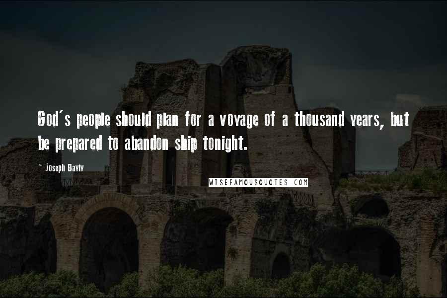 Joseph Bayly Quotes: God's people should plan for a voyage of a thousand years, but be prepared to abandon ship tonight.