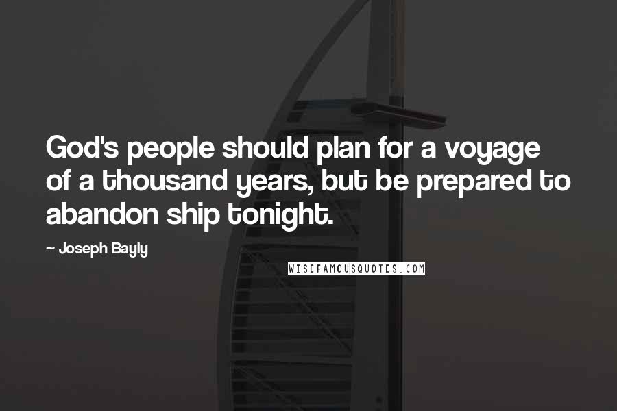Joseph Bayly Quotes: God's people should plan for a voyage of a thousand years, but be prepared to abandon ship tonight.