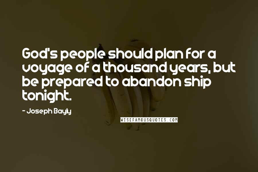 Joseph Bayly Quotes: God's people should plan for a voyage of a thousand years, but be prepared to abandon ship tonight.