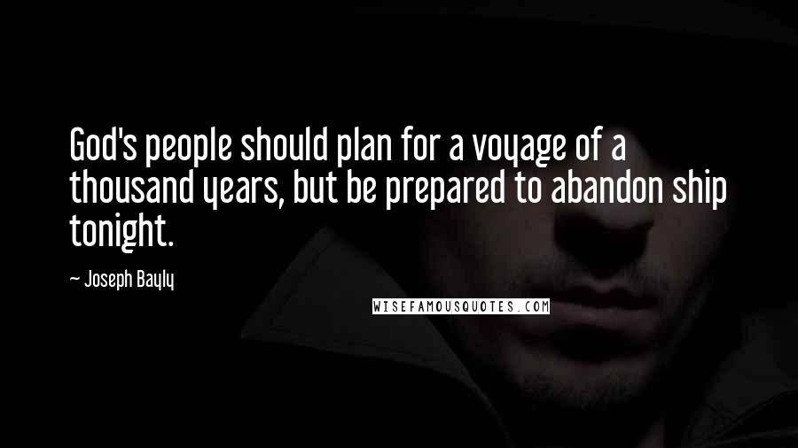 Joseph Bayly Quotes: God's people should plan for a voyage of a thousand years, but be prepared to abandon ship tonight.