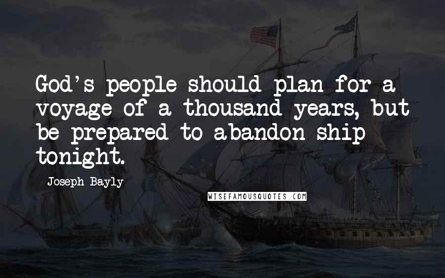 Joseph Bayly Quotes: God's people should plan for a voyage of a thousand years, but be prepared to abandon ship tonight.