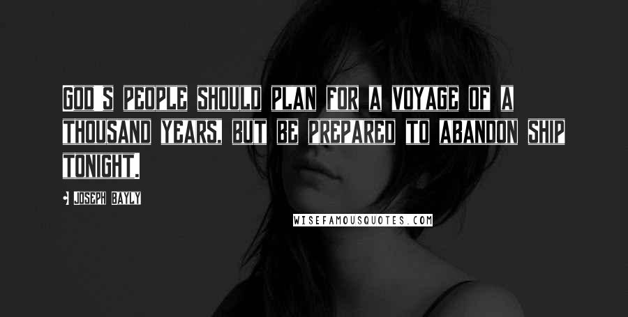 Joseph Bayly Quotes: God's people should plan for a voyage of a thousand years, but be prepared to abandon ship tonight.