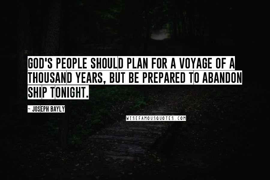 Joseph Bayly Quotes: God's people should plan for a voyage of a thousand years, but be prepared to abandon ship tonight.