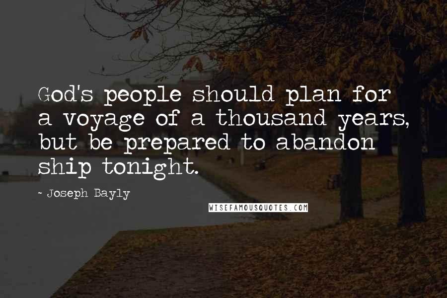 Joseph Bayly Quotes: God's people should plan for a voyage of a thousand years, but be prepared to abandon ship tonight.