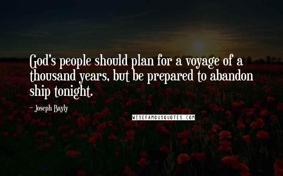 Joseph Bayly Quotes: God's people should plan for a voyage of a thousand years, but be prepared to abandon ship tonight.