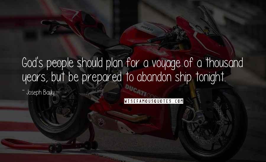 Joseph Bayly Quotes: God's people should plan for a voyage of a thousand years, but be prepared to abandon ship tonight.