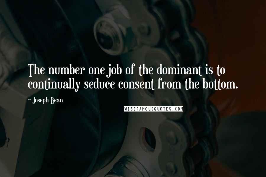 Joseph Bean Quotes: The number one job of the dominant is to continually seduce consent from the bottom.