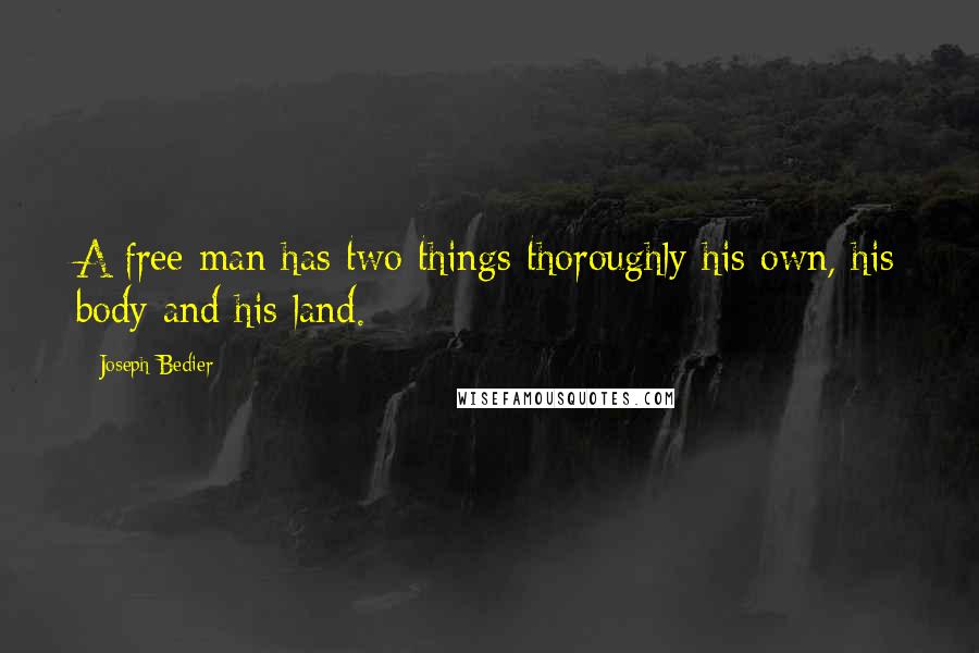 Joseph Bedier Quotes: A free man has two things thoroughly his own, his body and his land.