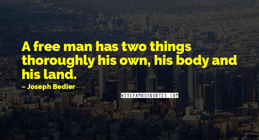 Joseph Bedier Quotes: A free man has two things thoroughly his own, his body and his land.