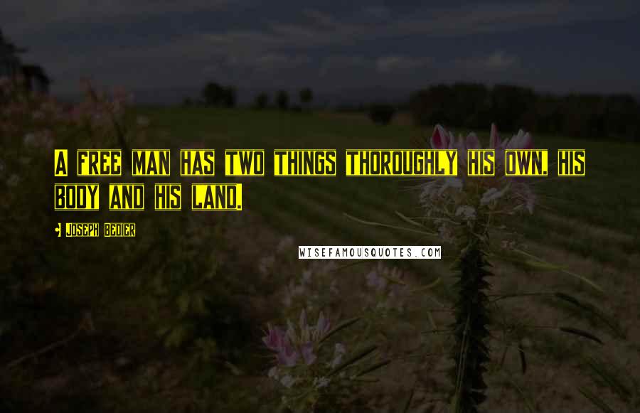 Joseph Bedier Quotes: A free man has two things thoroughly his own, his body and his land.