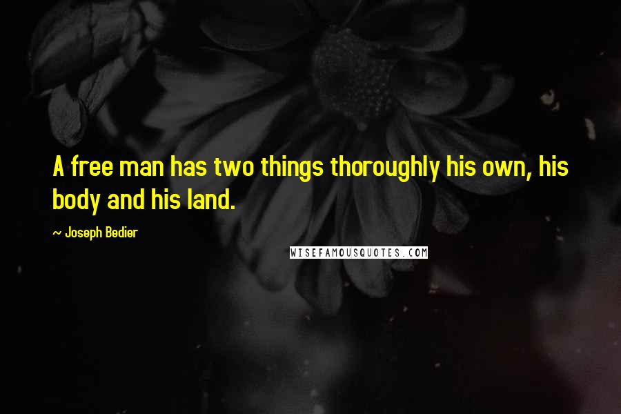 Joseph Bedier Quotes: A free man has two things thoroughly his own, his body and his land.