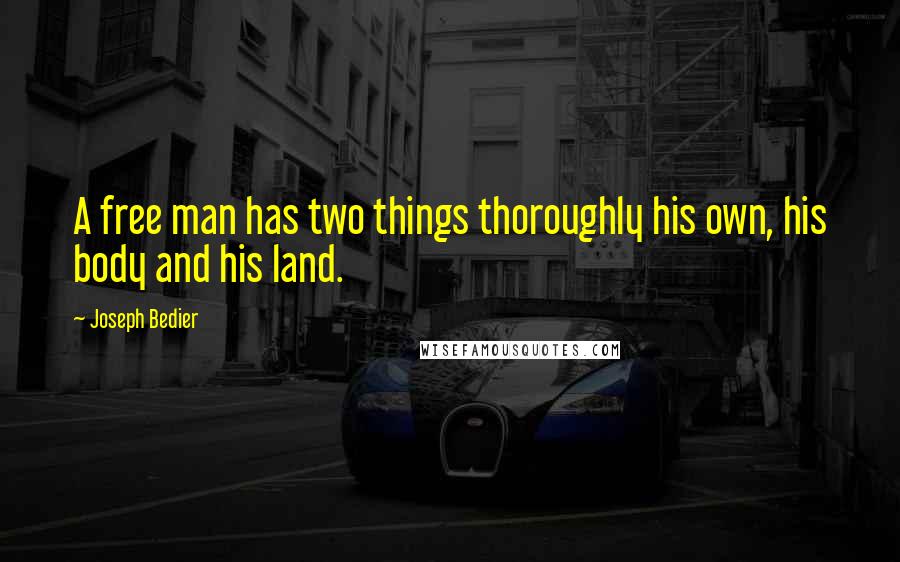 Joseph Bedier Quotes: A free man has two things thoroughly his own, his body and his land.