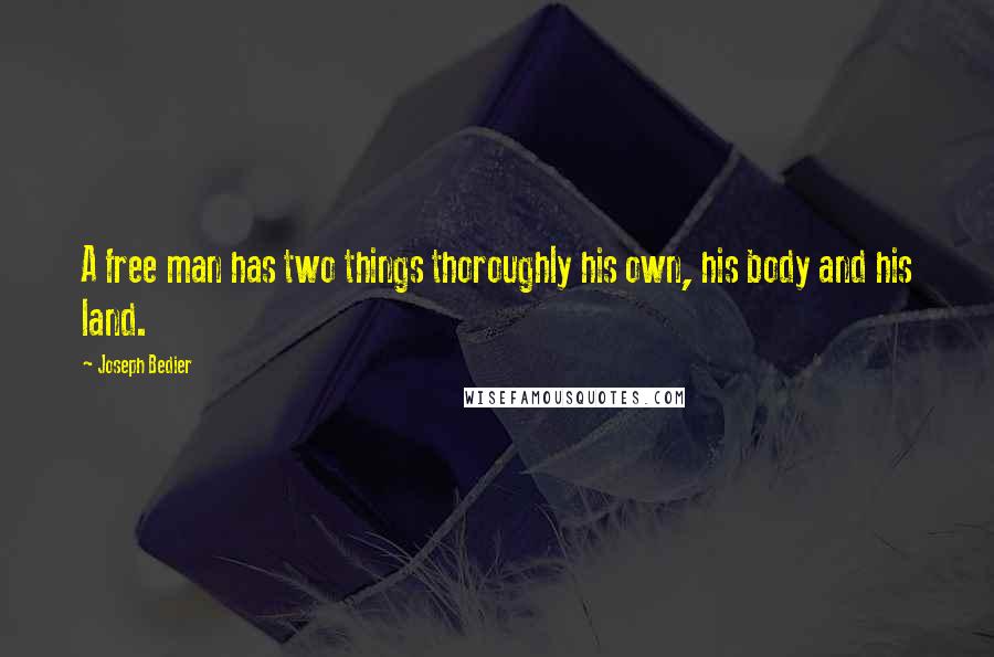 Joseph Bedier Quotes: A free man has two things thoroughly his own, his body and his land.