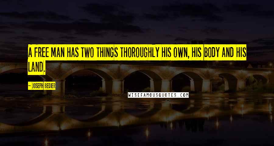 Joseph Bedier Quotes: A free man has two things thoroughly his own, his body and his land.