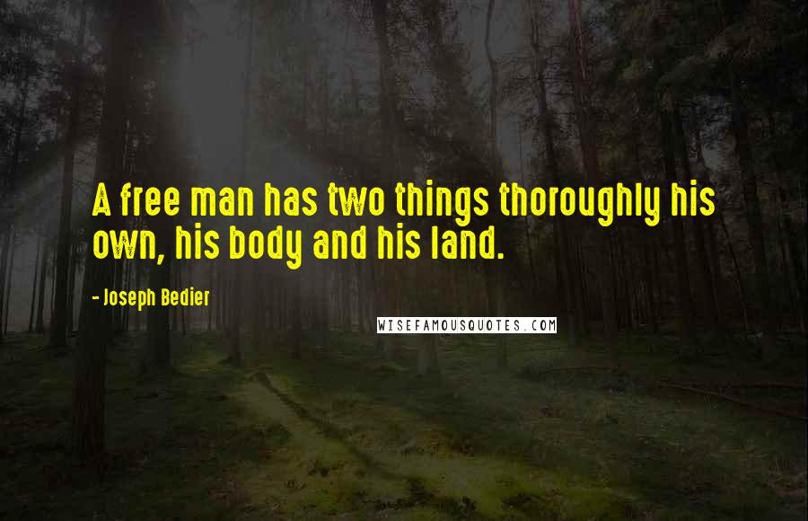 Joseph Bedier Quotes: A free man has two things thoroughly his own, his body and his land.