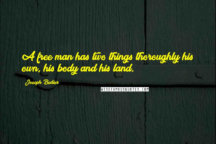 Joseph Bedier Quotes: A free man has two things thoroughly his own, his body and his land.