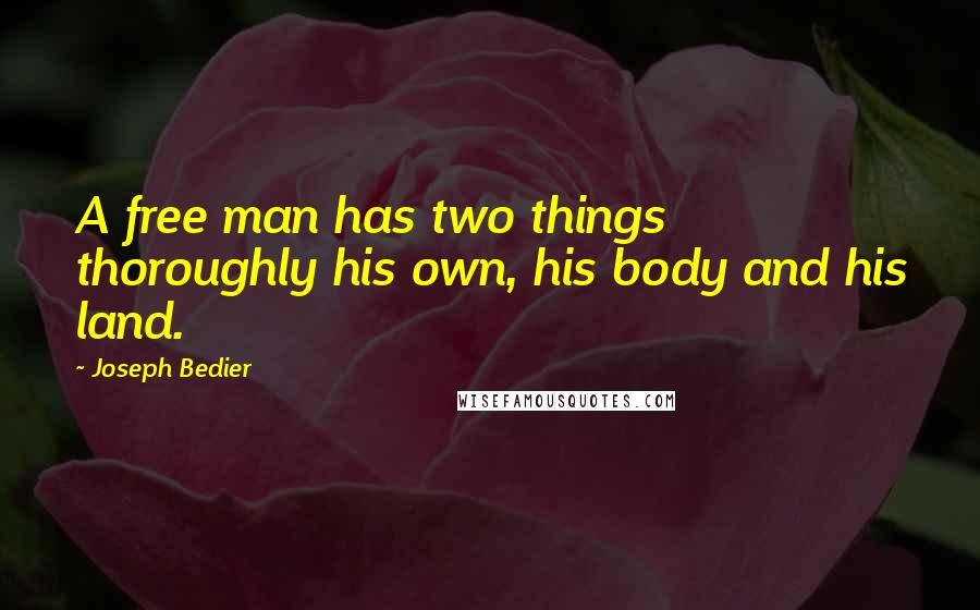 Joseph Bedier Quotes: A free man has two things thoroughly his own, his body and his land.