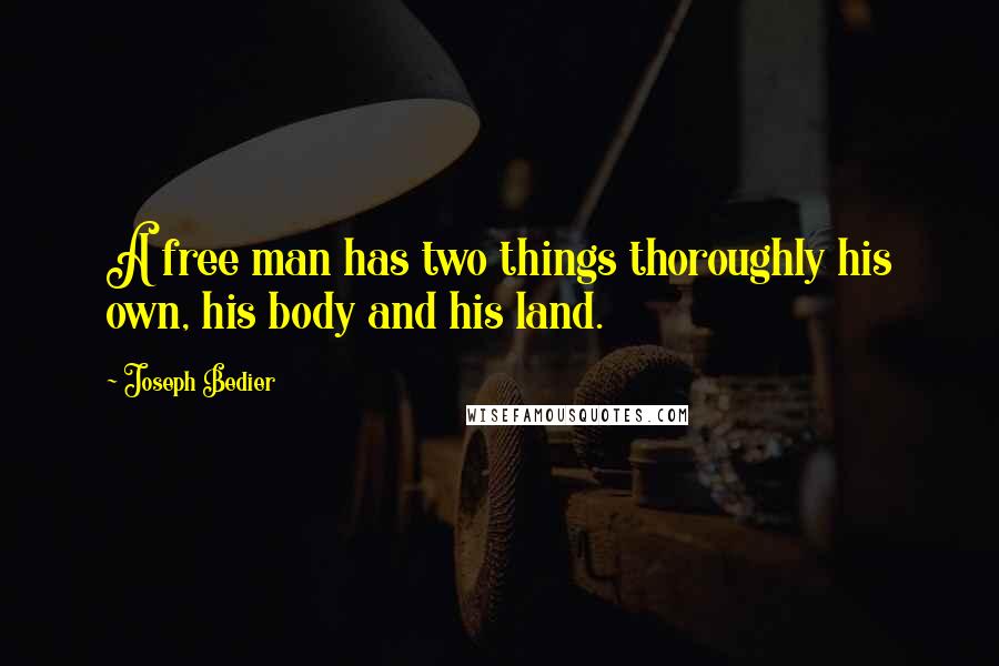 Joseph Bedier Quotes: A free man has two things thoroughly his own, his body and his land.