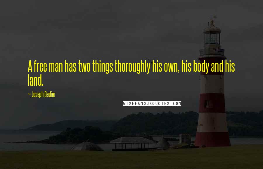 Joseph Bedier Quotes: A free man has two things thoroughly his own, his body and his land.