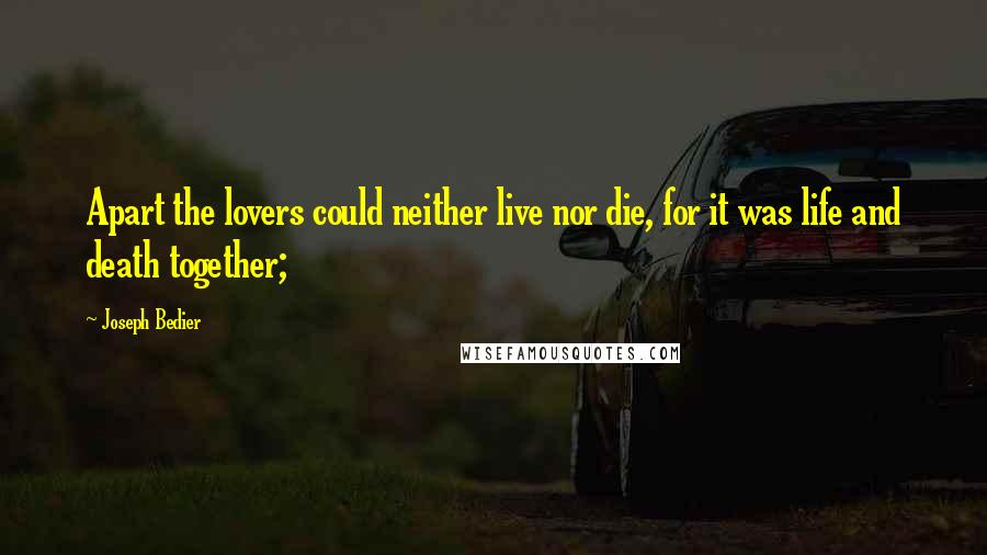 Joseph Bedier Quotes: Apart the lovers could neither live nor die, for it was life and death together;