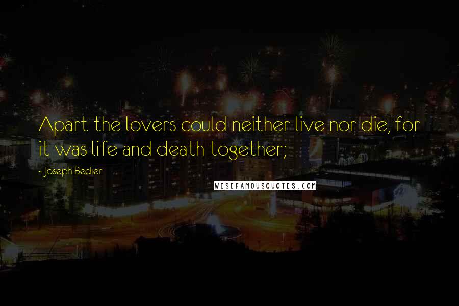 Joseph Bedier Quotes: Apart the lovers could neither live nor die, for it was life and death together;
