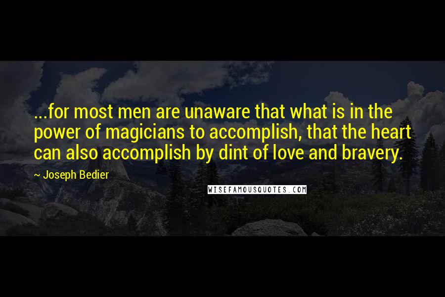 Joseph Bedier Quotes: ...for most men are unaware that what is in the power of magicians to accomplish, that the heart can also accomplish by dint of love and bravery.