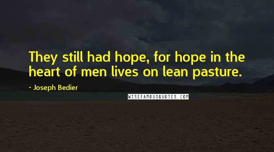 Joseph Bedier Quotes: They still had hope, for hope in the heart of men lives on lean pasture.