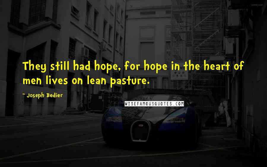 Joseph Bedier Quotes: They still had hope, for hope in the heart of men lives on lean pasture.