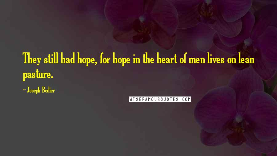 Joseph Bedier Quotes: They still had hope, for hope in the heart of men lives on lean pasture.