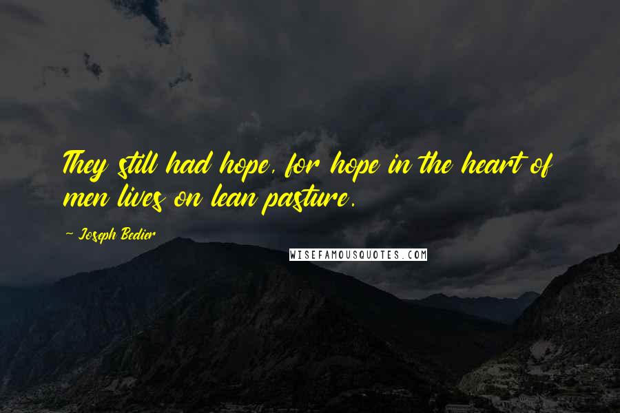 Joseph Bedier Quotes: They still had hope, for hope in the heart of men lives on lean pasture.