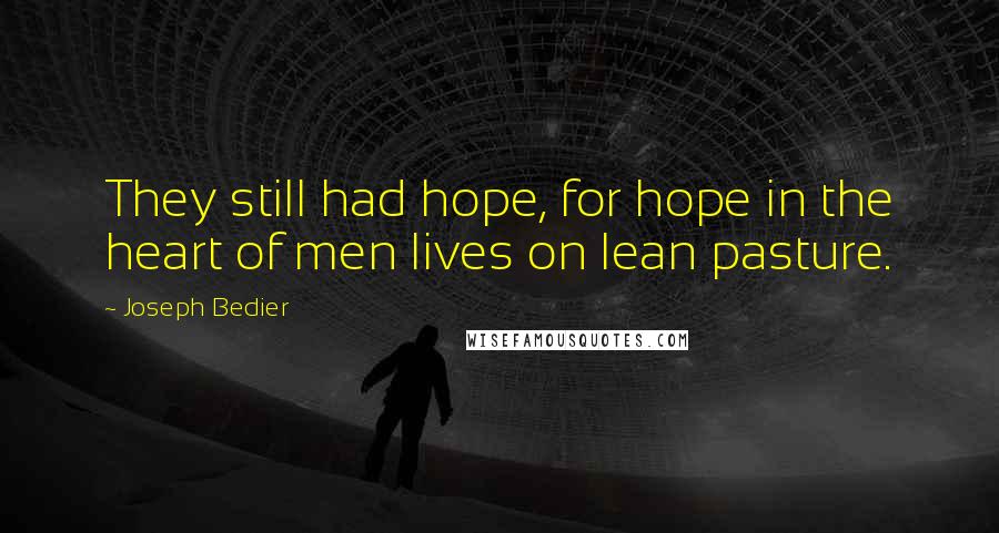 Joseph Bedier Quotes: They still had hope, for hope in the heart of men lives on lean pasture.