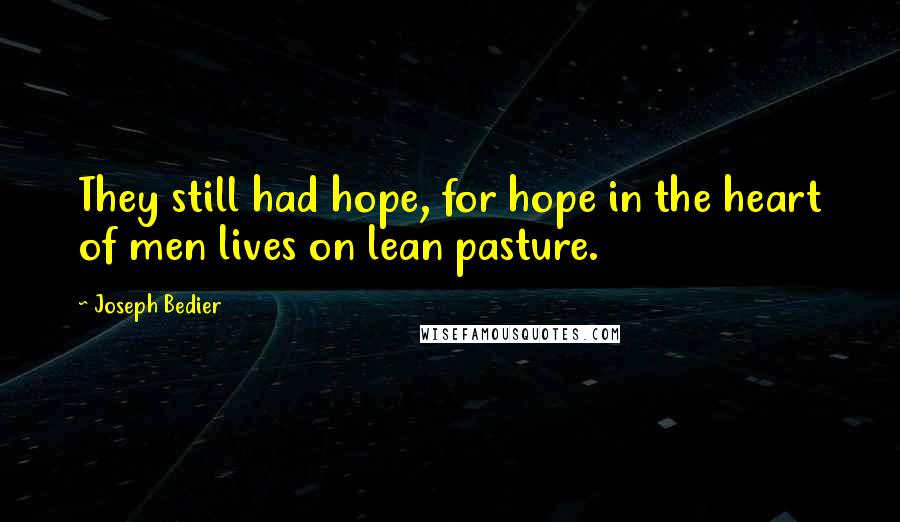 Joseph Bedier Quotes: They still had hope, for hope in the heart of men lives on lean pasture.