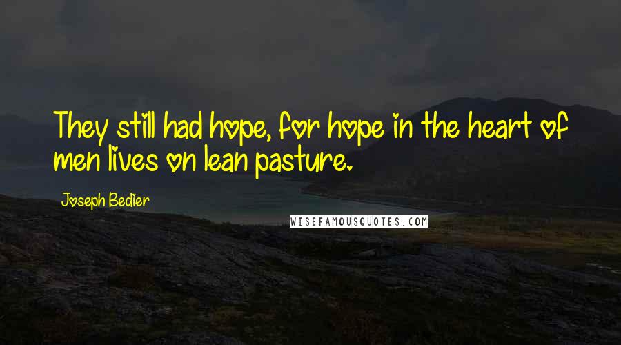 Joseph Bedier Quotes: They still had hope, for hope in the heart of men lives on lean pasture.