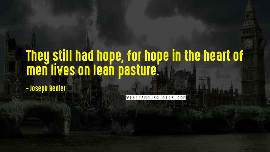 Joseph Bedier Quotes: They still had hope, for hope in the heart of men lives on lean pasture.