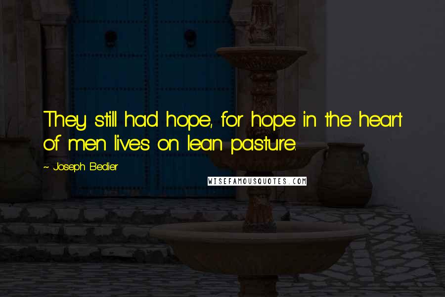 Joseph Bedier Quotes: They still had hope, for hope in the heart of men lives on lean pasture.