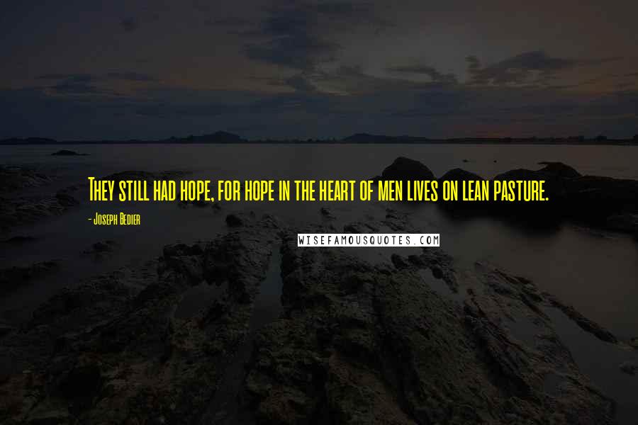 Joseph Bedier Quotes: They still had hope, for hope in the heart of men lives on lean pasture.