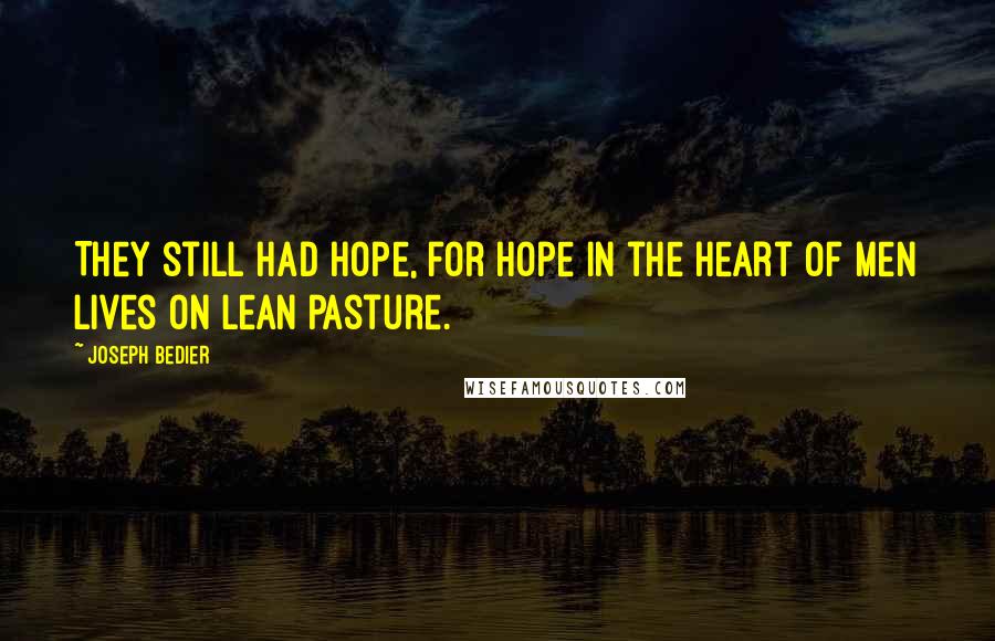 Joseph Bedier Quotes: They still had hope, for hope in the heart of men lives on lean pasture.