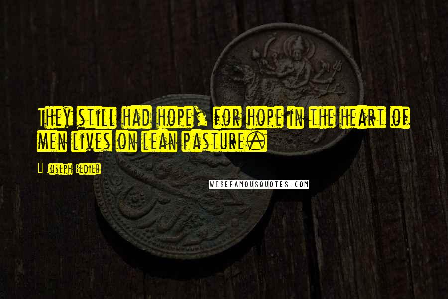 Joseph Bedier Quotes: They still had hope, for hope in the heart of men lives on lean pasture.