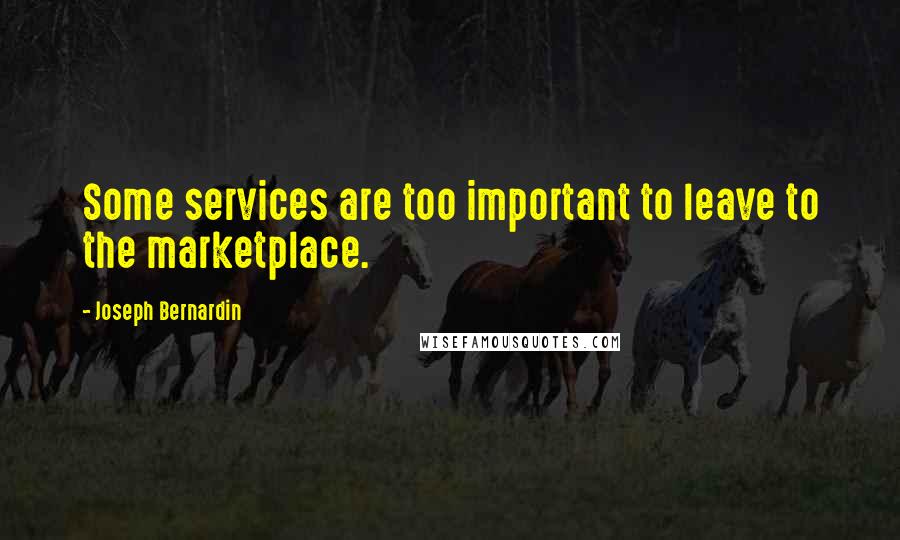 Joseph Bernardin Quotes: Some services are too important to leave to the marketplace.